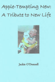 Title: Apple-Tempting New: A Tasty Tribute to New Life, Author: Jackie O'Donnell