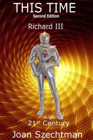 Title: This Time: Richard III in the 21st Century--Book 1, Author: Joan Szechtman