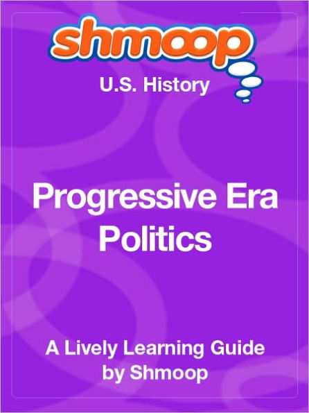 Progressive Era Politics - Shmoop US History Guide
