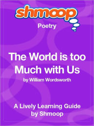 Title: The World Is too Much with Us - Shmoop Poetry Guide, Author: Shmoop