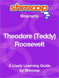 Title: Theodore ''Teddy'' Roosevelt - Shmoop Biography, Author: Shmoop