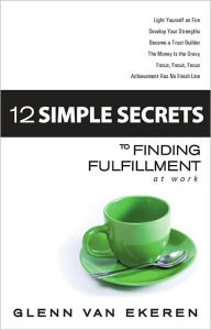 Title: 12 Simple Secrets to Finding Fulfillment at Work, Author: Glenn Van Ekeren