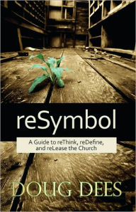 Title: reSymbol: A Guide to reThink, reDefine, and reLease the Church, Author: Doug Dees