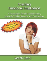 Title: Coaching Emotional Intelligence: A foundation for HR Professionals, Internal Coaches, Consultants and Trainers, Author: Joseph Liberti