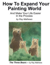 Title: How to Expand Your Painting World And Make Life Easier In the Process, Author: Ray Mathews