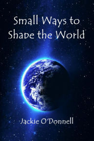 Title: Small Ways to Shape the World, Author: Jackie O'Donnell