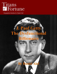 Title: J. Paul Getty: The Dysfunctional Billionaire, Author: Daniel Alef