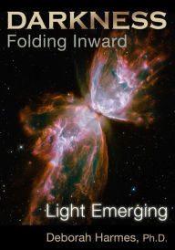 Title: Darkness Folding Inward, Light Emerging, Author: Deborah Harmes