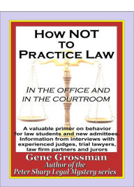 Title: How NOT to Practice Law: in the Office and in the Courtroom, Author: Gene Grossman