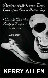 Title: Pirpires of the Cacao Bean: Curse of the Peanut Butter Cup, Volume I: There Are Plenty of Vampires on the Sea, Author: Kerry Allen