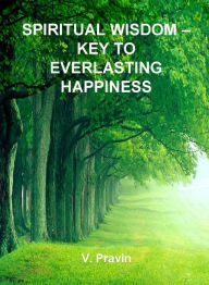 Title: Spiritual Wisdom: Key to Everlasting Happiness, Author: V. Pravin