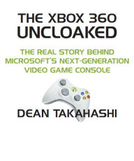 Title: The Xbox 360 Uncloaked: The Real Story Behind Microsoft's Xbox 360 Video Game Console, 2nd edition, Author: Dean Takahashi