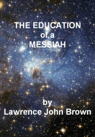 Title: The Education of a Messiah: A Light-Hearted Report, Author: Lawrence John Brown