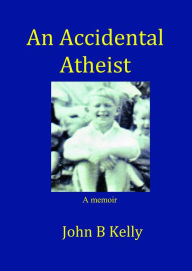 Title: An Accidental Atheist, Author: John Kelly