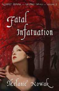 Title: Fatal Infatuation: Volume 1 of Almost Human ~The First Trilogy, Author: Melanie Nowak