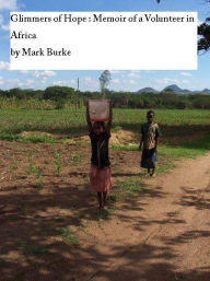 Title: Glimmers of Hope: Memoir of a Volunteer in Africa, Author: Mark Burke