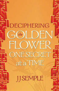 Title: Deciphering the Golden Flower One Secret at a Time, Author: JJ Semple