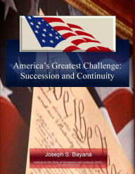 Title: America's Greatest Challenge: Succession and Continuity, Author: Joseph S. Bayana