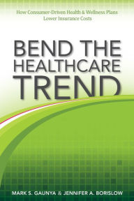 Title: Bend the Healthcare Trend: How Consumer-Driven Health & Wellness Plans Lower Insurance Costs, Author: Mark Gaunya