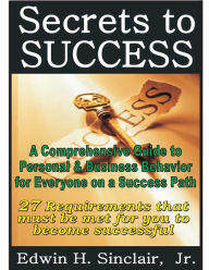 Title: 27 Secrets to Success: A Comprehensive Guide to Personal & Business Behavior for Anyone on the Success Track, Author: Edwin H. Sinclair