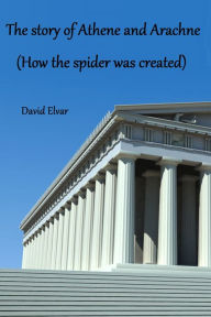 Title: The story of Athene and Arachne (How the spider was created), Author: David Elvar