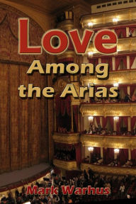 Title: Love among the Arias, Author: Mark Warhus