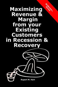 Title: Maximizing Revenue & Margin from your Existing Customers in Recession & Recovery, Author: Rupert Hart