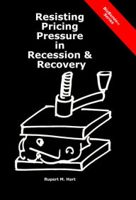 Title: Resisting Pricing Pressure in Recession & Recovery, Author: Rupert Hart