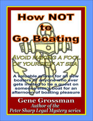 Title: How NOT to Go Boating: Avoid making a fool of yourself at sea, Author: Gene Grossman