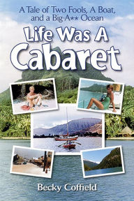 Title: Life Was a Cabaret: A Tale of Two Fools, a Boat, and a Big-A** Ocean, Author: Becky Coffield