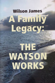 Title: A Family Legacy: The Watson Works, Author: Wilson James