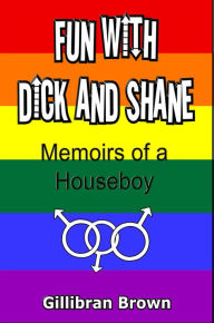 Title: Fun with Dick and Shane: Memoirs of a Houseboy, Author: Gillibran Brown