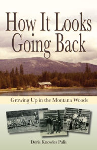 Title: How It Looks Going Back: Growing Up In The Montana Woods, Author: Doris Pulis