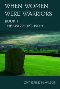 Title: When Women Were Warriors Book I: The Warrior's Path, Author: Catherine Wilson