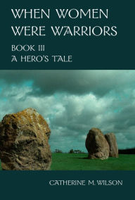 Title: When Women Were Warriors Book III: A Hero's Tale, Author: Catherine Wilson