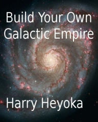 Title: Build Your Own Galactic Empire, Author: Harry Heyoka