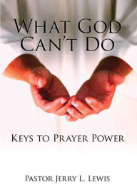 Title: What God Can't Do: Keys to Prayer Power, Author: Pastor Jerry L. Lewis