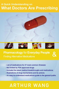 Title: A Quick Understanding on What Doctors Are Prescribing: Pharmacology for Everyday People & Finding Alternative Medications, Author: Arthur Wang