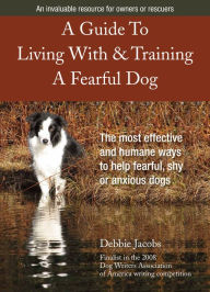 Title: A Guide To Living With & Training A Fearful Dog, Author: Debbie Jacobs