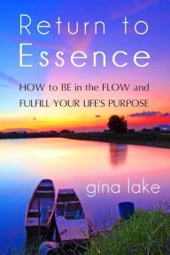 Title: Return to Essence: How to Be in the Flow and Fulfill Your Life's Purpose, Author: Gina Lake