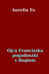 Title: Ojca Franciszka pogaduszki z Bogiem, Author: Aurelia Es