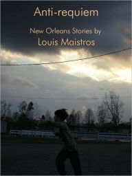 Title: Anti-requiem: New Orleans Stories, Author: Louis Maistros