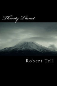 Title: Thirsty Planet, A Novel, Author: Robert Tell