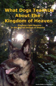 Title: What Dogs Teach Us About The Kingdom Of Heaven, Author: Sandra Wolfe