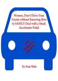 Title: Women, Don't Drive your Toyota without Knowing How to SAFELY deal with a Stuck Accelerator Pedal, Author: Sam Mak