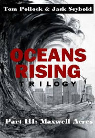 Title: Oceans Rising Trilogy Part III: Maxwell Acres, Author: Tom Pollock and Jack Seybold