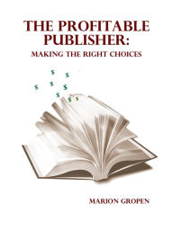 Title: The Profitable Publisher: Making the Right Decisions, Author: Marion Gropen