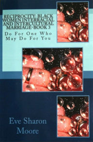 Title: RECIPROCITY: Black Women Interracial and Intercultural Marriage-Book 3, Author: Eve Sharon Moore