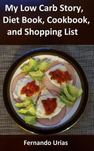 Title: My Low Carb Story, Diet Book, Cookbook, and Shopping List, Author: Fernando Urias