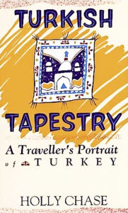 Title: Turkish Tapestry: A Traveller's Portrait of Turkey, Author: Holly Chase